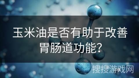 玉米油是否有助于改善胃肠道功能?