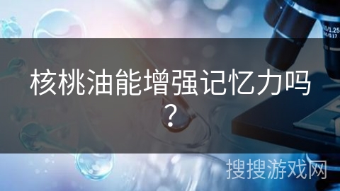 核桃油能增强记忆力吗?