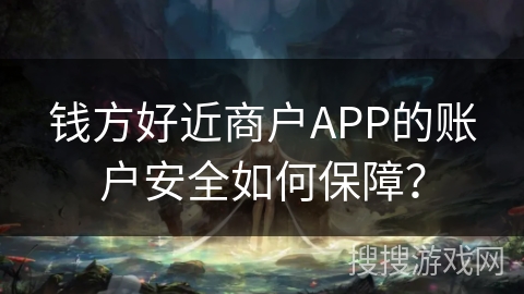 钱方好近商户APP的账户安全如何保障? 钱方好近商户APP的账户安全如何保障?