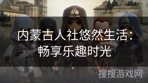 内蒙古人社悠然生活:畅享乐趣时光 内蒙古人社悠然生活:畅享乐趣时光