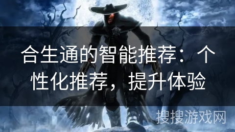 合生通的智能推荐:个性化推荐,提升体验 合生通的智能推荐:个性化推荐,提升体验