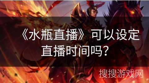 《水瓶直播》可以设定直播时间吗? 《水瓶直播》可以设定直播时间吗?