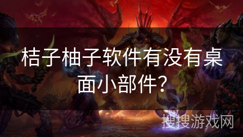 桔子柚子软件有没有桌面小部件? 桔子柚子软件有没有桌面小部件?