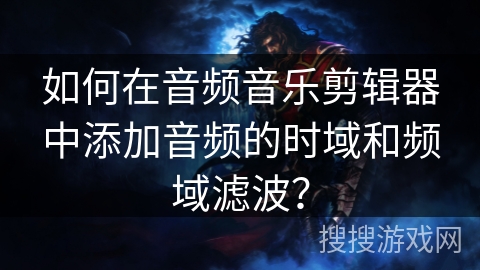 如何在音频音乐剪辑器中添加音频的时域和频域滤波? 如何在音频音乐剪辑器中添加音频的时域和频域滤波?