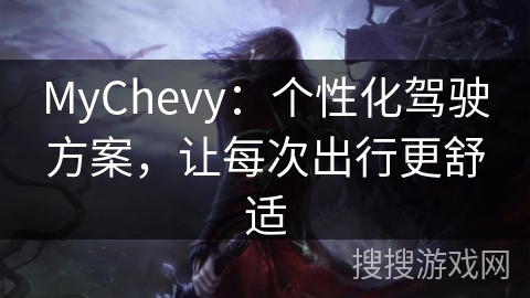 MyChevy:个性化驾驶方案,让每次出行更舒适 MyChevy:个性化驾驶方案,让每次出行更舒适