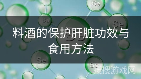 料酒的保护肝脏功效与食用方法
