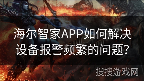海尔智家APP如何解决设备报警频繁的问题? 海尔智家APP如何解决设备报警频繁的问题?