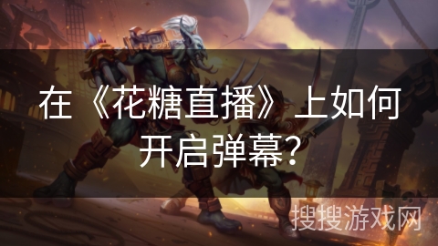 在《花糖直播》上如何开启弹幕? 在《花糖直播》上如何开启弹幕?