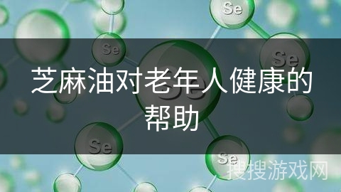 芝麻油对老年人健康的帮助