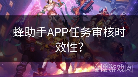 蜂助手APP任务审核时效性? 蜂助手APP任务审核时效性?