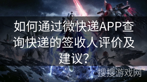 如何通过微快递APP查询快递的签收人评价及建议? 如何通过微快递APP查询快递的签收人评价及建议?