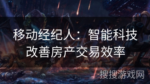 移动经纪人:智能科技改善房产交易效率 移动经纪人:智能科技改善房产交易效率