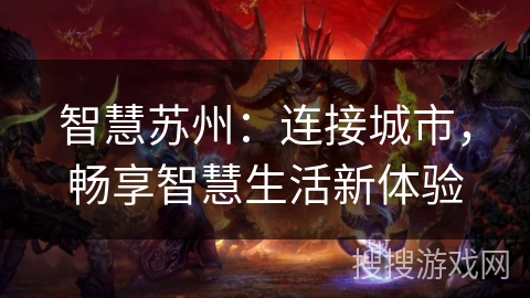 智慧苏州:连接城市,畅享智慧生活新体验 智慧苏州:连接城市,畅享智慧生活新体验