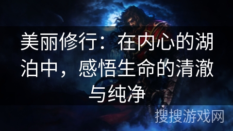 美丽修行:在内心的湖泊中,感悟生命的清澈与纯净 美丽修行:在内心的湖泊中,感悟生命的清澈与纯净