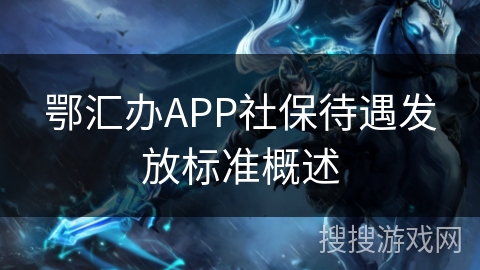 鄂汇办APP社保待遇发放标准概述 鄂汇办APP社保待遇发放标准概述