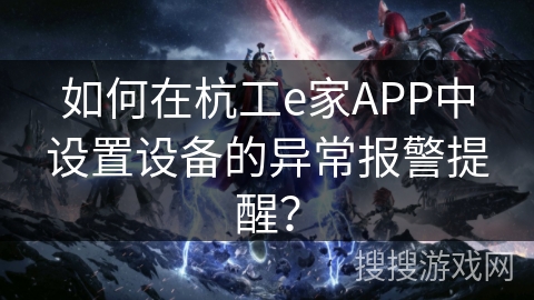 如何在杭工e家APP中设置设备的异常报警提醒? 如何在杭工e家APP中设置设备的异常报警提醒?