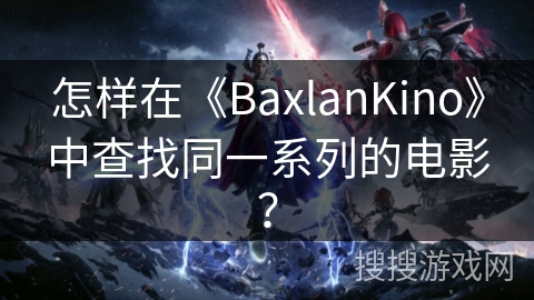 怎样在《BaxlanKino》中查找同一系列的电影？