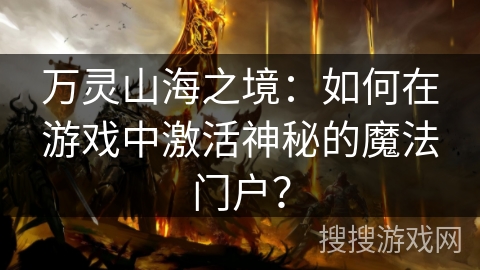 万灵山海之境:如何在游戏中激活神秘的魔法门户? 万灵山海之境:如何在游戏中激活神秘的魔法门户?