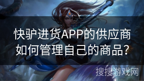 快驴进货APP的供应商如何管理自己的商品? 快驴进货APP的供应商如何管理自己的商品?