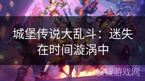 城堡传说大乱斗:迷失在时间漩涡中 城堡传说大乱斗:迷失在时间漩涡中