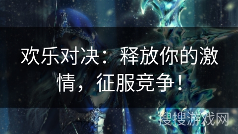 欢乐对决:释放你的激情,征服竞争! 欢乐对决:释放你的激情,征服竞争!