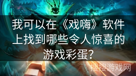 我可以在《戏嗨》软件上找到哪些令人惊喜的游戏彩蛋？