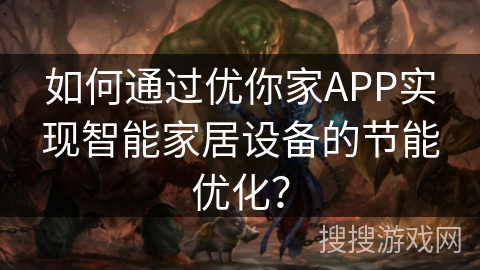 如何通过优你家APP实现智能家居设备的节能优化? 如何通过优你家APP实现智能家居设备的节能优化?