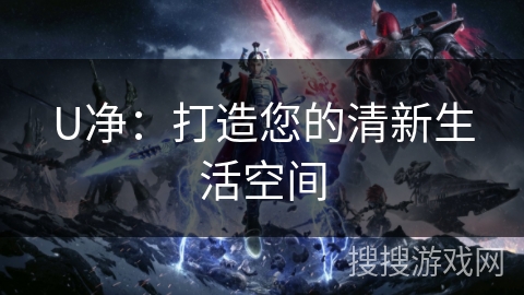 U净：打造您的清新生活空间