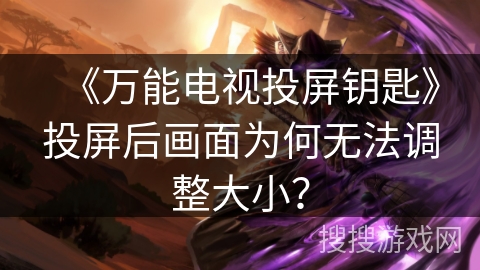 《万能电视投屏钥匙》投屏后画面为何无法调整大小? 《万能电视投屏钥匙》投屏后画面为何无法调整大小?