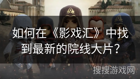 如何在《影戏汇》中找到最新的院线大片？