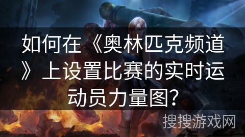 如何在《奥林匹克频道》上设置比赛的实时运动员力量图? 如何在《奥林匹克频道》上设置比赛的实时运动员力量图?