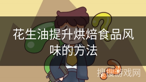 花生油提升烘焙食品风味的方法