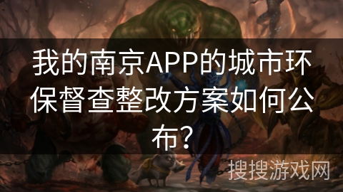 我的南京APP的城市环保督查整改方案如何公布? 我的南京APP的城市环保督查整改方案如何公布?