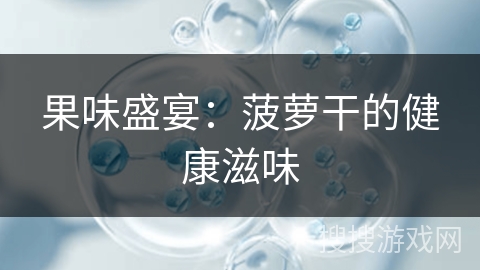 果味盛宴：菠萝干的健康滋味