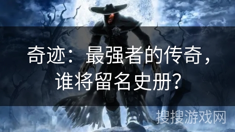 奇迹：最强者的传奇，谁将留名史册？