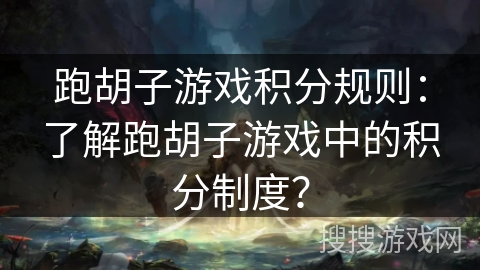跑胡子游戏积分规则:了解跑胡子游戏中的积分制度? 跑胡子游戏积分规则:了解跑胡子游戏中的积分制度?