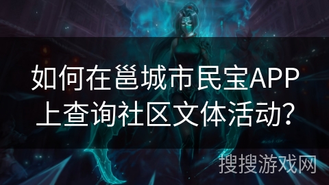 如何在邕城市民宝APP上查询社区文体活动? 如何在邕城市民宝APP上查询社区文体活动?
