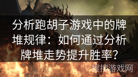 分析跑胡子游戏中的牌堆规律:如何通过分析牌堆走势提升胜率? 分析跑胡子游戏中的牌堆规律:如何通过分析牌堆走势提升胜率?