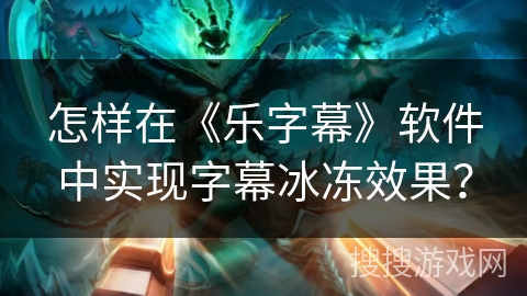 怎样在《乐字幕》软件中实现字幕冰冻效果？