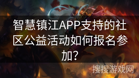 智慧镇江APP支持的社区公益活动如何报名参加？