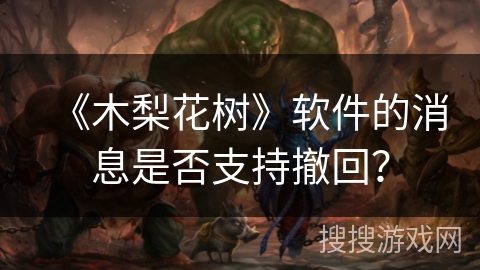 《木梨花树》软件的消息是否支持撤回? 《木梨花树》软件的消息是否支持撤回?
