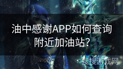 油中感谢APP如何查询附近加油站? 油中感谢APP如何查询附近加油站?