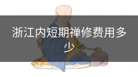 浙江内短期禅修费用多少 浙江内短期禅修费用多少