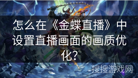 怎么在《金蝶直播》中设置直播画面的画质优化? 怎么在《金蝶直播》中设置直播画面的画质优化?