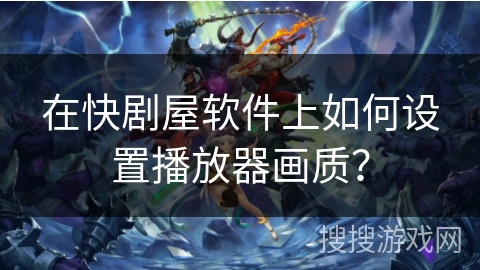 在快剧屋软件上如何设置播放器画质? 在快剧屋软件上如何设置播放器画质?