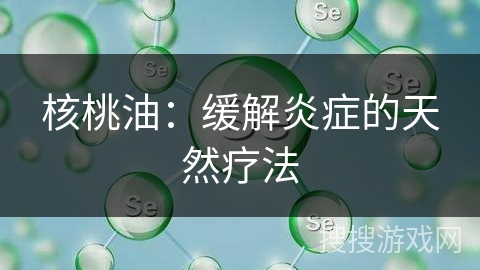 核桃油：缓解炎症的天然疗法