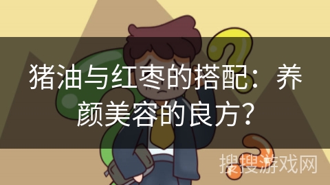 猪油与红枣的搭配：养颜美容的良方？