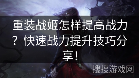重装战姬怎样提高战力？快速战力提升技巧分享！
