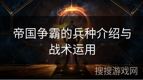 帝国争霸的兵种介绍与战术运用 帝国争霸的兵种介绍与战术运用