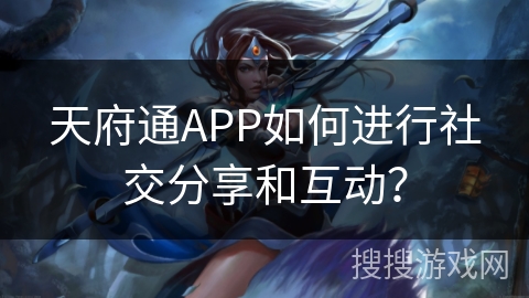 天府通APP如何进行社交分享和互动? 天府通APP如何进行社交分享和互动?
